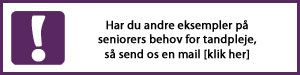 Klik her for at sende os en mail med andre eksempler på seniorers behov for tandpleje
